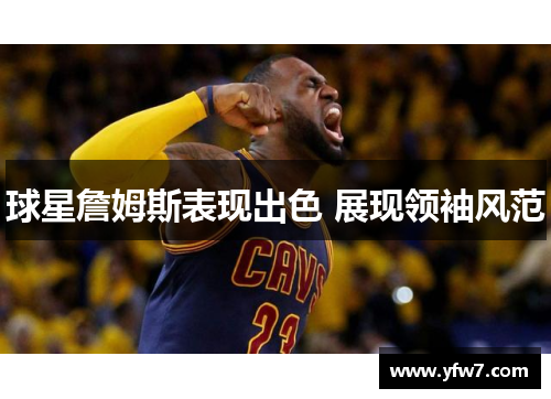 球星詹姆斯表现出色 展现领袖风范