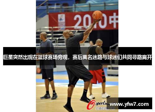 巨星突然出现在篮球赛场旁观，赛后莫名迷路与球迷们共同寻路离开