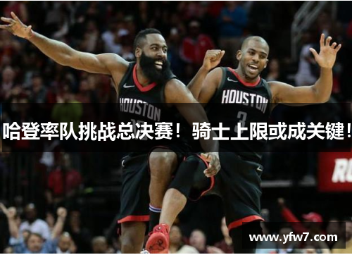 哈登率队挑战总决赛！骑士上限或成关键！
